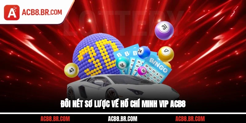 Đôi nét sơ lược về Hồ Chí Minh VIP ACB8
